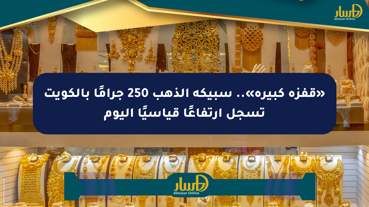 «قفزة كبيرة».. سبيكة الذهب 250 جرامًا بالكويت تسجل ارتفاعًا قياسيًا اليوم